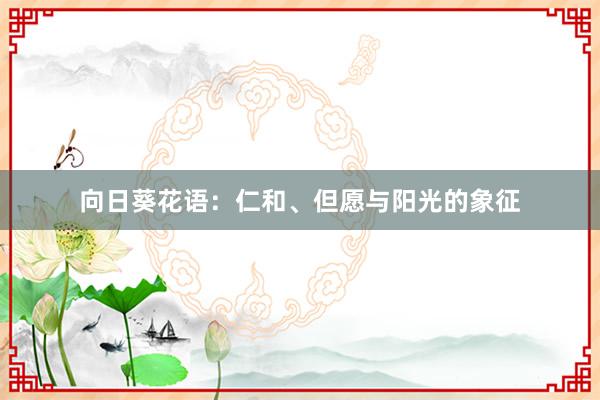 向日葵花语：仁和、但愿与阳光的象征