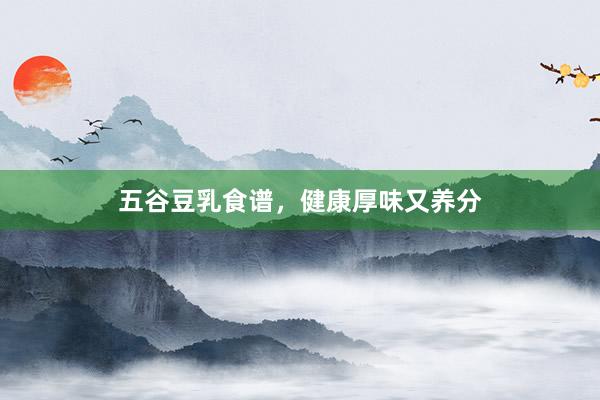 五谷豆乳食谱，健康厚味又养分