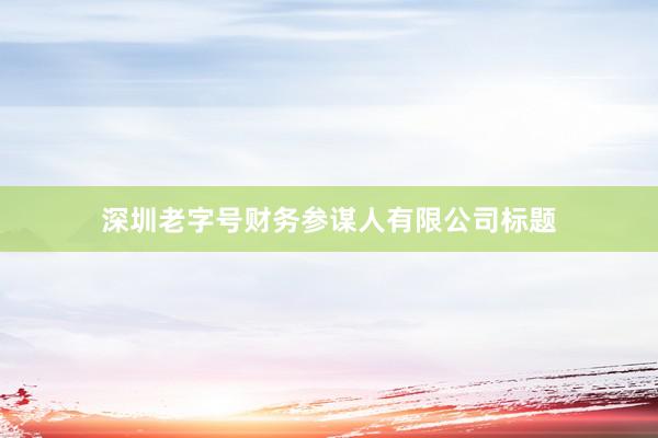 深圳老字号财务参谋人有限公司标题